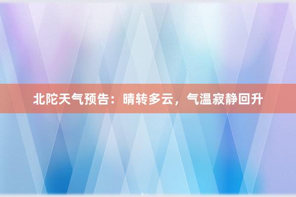 北陀天气预告：晴转多云，气温寂静回升
