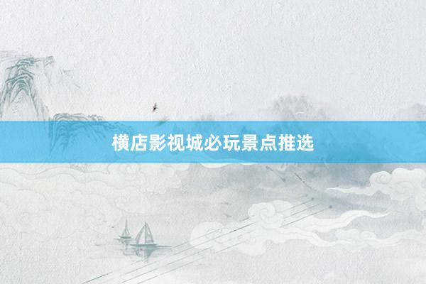 横店影视城必玩景点推选