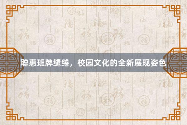 聪惠班牌缱绻,校园文化的全新展现姿色