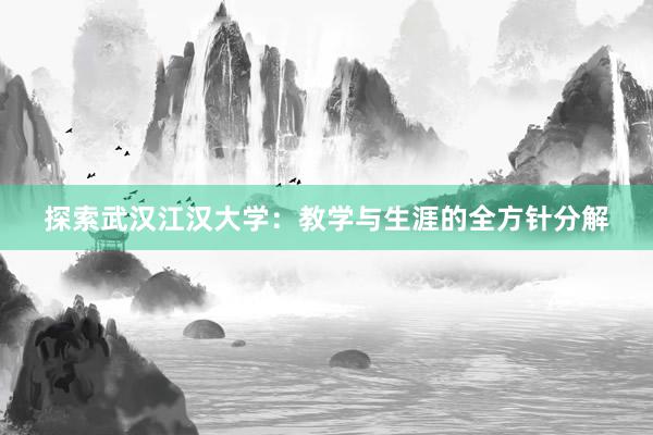 探索武汉江汉大学：教学与生涯的全方针分解