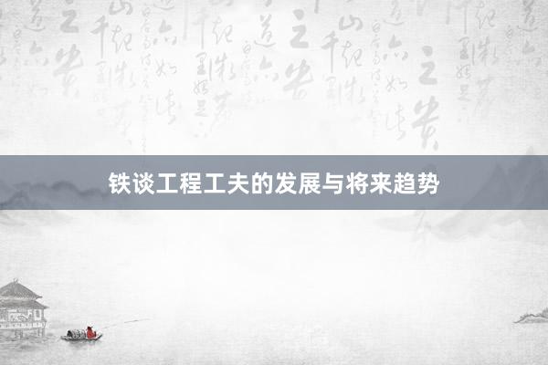 铁谈工程工夫的发展与将来趋势