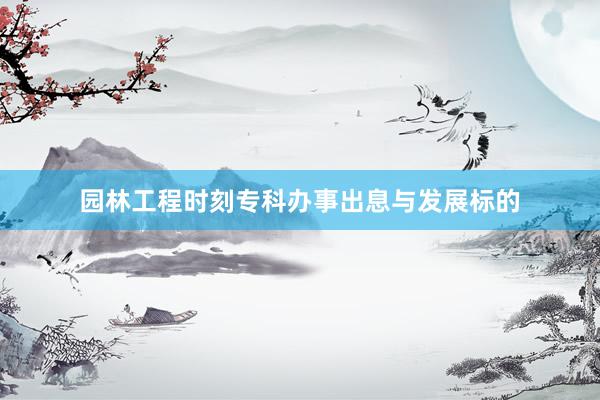 园林工程时刻专科办事出息与发展标的