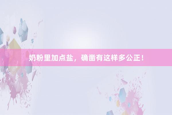 奶粉里加点盐，确凿有这样多公正！