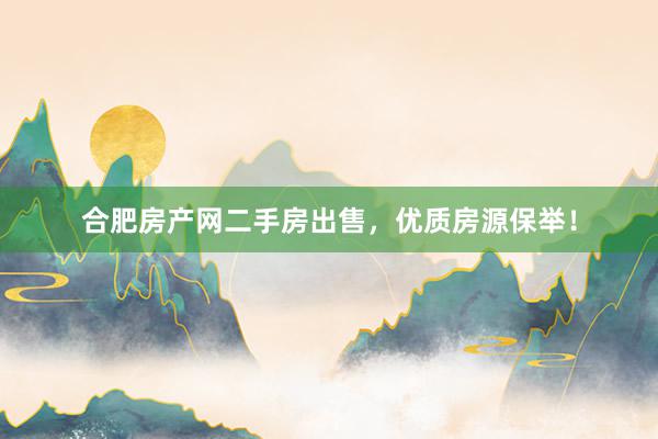 合肥房产网二手房出售，优质房源保举！