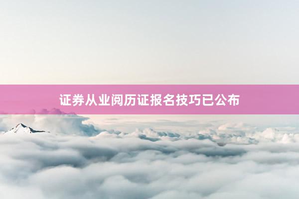 证券从业阅历证报名技巧已公布