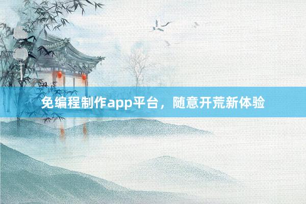 免编程制作app平台，随意开荒新体验
