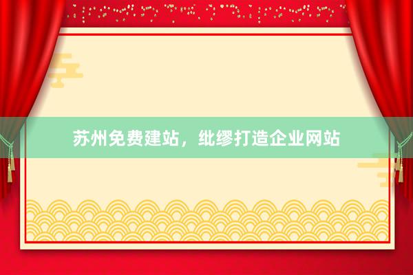 苏州免费建站，纰缪打造企业网站