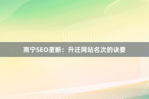南宁SEO垄断：升迁网站名次的诀要